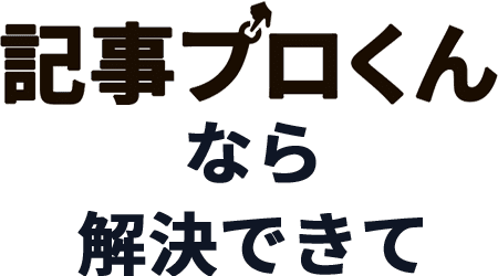 記事プロくんなら解決できて